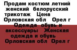 Продам костюм летний женский -белорусский трикотаж › Цена ­ 2 900 - Орловская обл., Орел г. Одежда, обувь и аксессуары » Женская одежда и обувь   . Орловская обл.,Орел г.